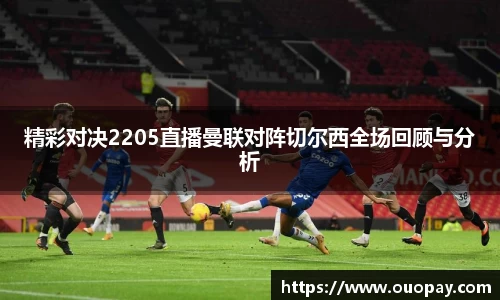 精彩对决2205直播曼联对阵切尔西全场回顾与分析