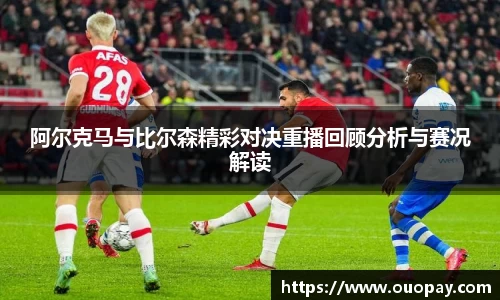 阿尔克马与比尔森精彩对决重播回顾分析与赛况解读